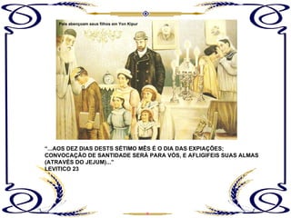 “ ...AOS DEZ DIAS DESTS SÉTIMO MÊS É O DIA DAS EXPIAÇÕES;  CONVOCAÇÃO DE SANTIDADE SERÁ PARA VÓS, E AFLIGIFEIS SUAS ALMAS (ATRAVÉS DO JEJUM)...” LEVITICO 23 Pais abençoam seus filhos em Yon Kipur 