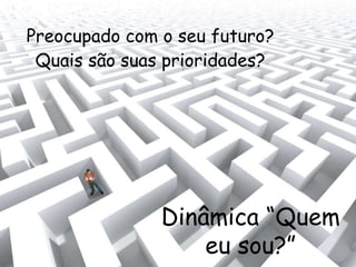 Preocupado com o seu futuro?
Quais são suas prioridades?
Dinâmica “Quem
eu sou?”
 