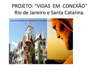 PROJETO: "VIDAS EM CONEXÃO"
Rio de Janeiro e Santa Catarina.

 