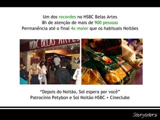 Um dos   recordes  no HSBC Belas Artes 8h de atenção de mais de  900 pessoas Permanência até o final  4x maior  que os habituais Noitões “ Depois do Noitão, Sol espera por você” Patrocínio Petybon e Sol Noitão HSBC + Cineclube 