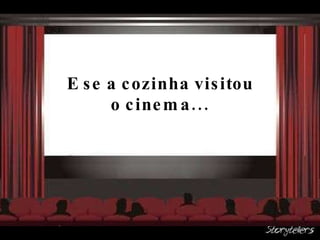 E se a cozinha visitou o cinema... 