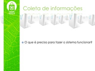 Coleta de informações




   O que é preciso para fazer o sistema funcionar?
 