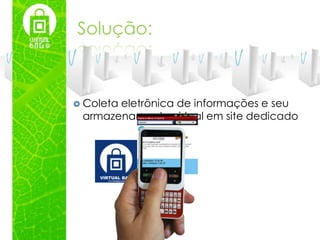 Solução:



 Coleta
       eletrônica de informações e seu
 armazenamento virtual em site dedicado
 