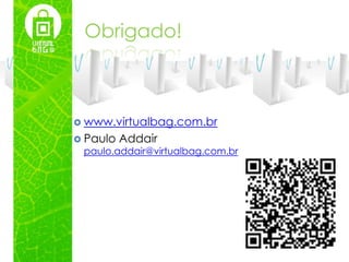 Obrigado!



 www.virtualbag.com.br
 Paulo   Addair
 paulo.addair@virtualbag.com.br
 