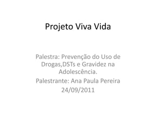 Projeto Viva Vida Palestra: Prevenção do Uso de Drogas,DSTs e Gravidez na Adolescência. Palestrante: Ana Paula Pereira 24/09/2011 