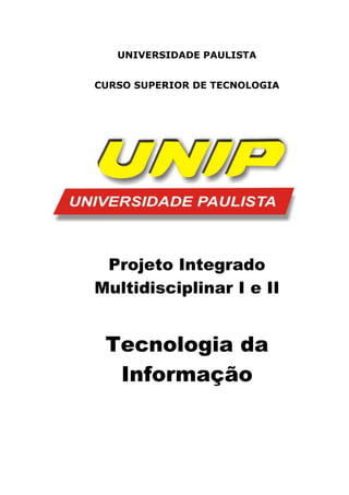 UNIVERSIDADE PAULISTA
CURSO SUPERIOR DE TECNOLOGIA
Projeto Integrado
Multidisciplinar I e II
Tecnologia da
Informação
 