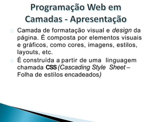Camada de formatação visual e design da
página. É composta por elementos visuais
e gráficos, como cores, imagens, estilos,
layouts, etc.
É construída a partir de uma linguagem
chamada CSS(Cascading Style Sheet –
Folha de estilos encadeados)
 