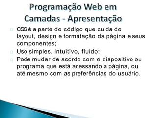 CSSé a parte do código que cuida do
layout, design e formatação da página e seus
componentes;
Uso simples, intuitivo, fluido;
Pode mudar de acordo com o dispositivo ou
programa que está acessando a página, ou
até mesmo com as preferências do usuário.
 