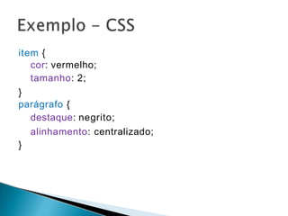 item {
cor: vermelho;
tamanho: 2;
}
parágrafo {
destaque: negrito;
alinhamento: centralizado;
}
 
