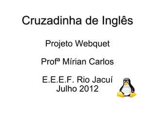 Cruzadinha de Inglês
    Projeto Webquet

   Profª Mírian Carlos

   E.E.E.F. Rio Jacuí
      Julho 2012
 