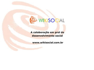 A colaboração em prol do  desenvolvimento social  www.wikisocial.com.br 