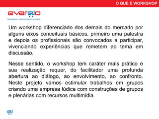 O QUE É WORKSHOP




Um workshop diferenciado dos demais do mercado por
alguns eixos conceituais básicos, primeiro uma palestra
e depois os profissionais são convocados a participar,
vivenciando experiências que remetem ao tema em
discussão.

Nesse sentido, o workshop tem caráter mais prático e
sua realização requer, do facilitador uma profunda
abertura ao diálogo, ao envolvimento, ao confronto.
Neste projeto vamos estimular trabalhos em grupos
criando uma empresa lúdica com construções de grupos
e plenárias com recursos multimídia.
 