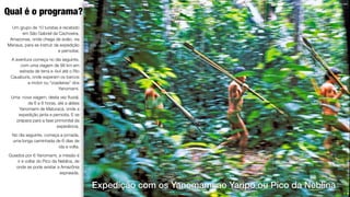 5
Yanomami caçando, Toototobi, Terra Indígena Yanomami, Foto ISA.
Qual é o programa?
Expedição com os Yanomami ao Yaripo ou Pico da Neblina
Um grupo de 10 turistas é recebido
em São Gabriel da Cachoeira,
Amazonas, onde chega de avião, via
Manaus, para se instruir da expedição
e pernoitar.
A aventura começa no dia seguinte,
com uma viagem de 98 km em
estrada de terra e 4x4 até o Rio
Cauaburis, onde esperam os barcos
a motor ou “voadeiras” dos
Yanomami.
Uma nova viagem, desta vez ﬂuvial,
de 6 a 8 horas, até a aldeia
Yanomami de Maturacá, onde a
expedição janta e pernoita. E se
prepara para a fase primordial da
experiência.
No dia seguinte, começa a jornada,
uma longa caminhada de 6 dias de
ida e volta.
Guiados por 6 Yanomami, a missão é
ir e voltar do Pico da Neblina, de
onde se pode avistar a Amazônia
espraiada.
 