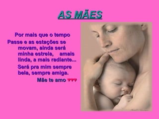 AS MÃES Por mais que o tempo  Passe e as estações se movam, ainda será  minha estrela,  amais linda, a mais radiante... Será pra mim sempre bela, sempre amiga. Mãe te amo  ♥♥♥ 