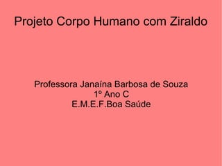 Projeto Corpo Humano com Ziraldo

Professora Janaína Barbosa de Souza
1º Ano C
E.M.E.F.Boa Saúde

 