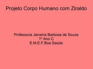 Projeto Corpo Humano com Ziraldo

Professora Janaína Barbosa de Souza
1º Ano C
E.M.E.F.Boa Saúde

 