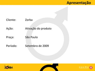 Apresentação Cliente: Zorba Ação: Ativação do produto Praça: São Paulo Período: Setembro de 2009 