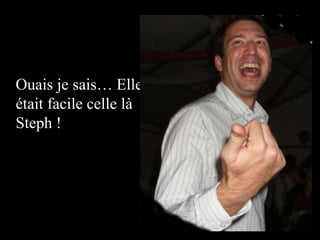 Ouais je sais… Elle était facile celle là Steph !