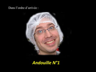 ADans l’ordre d’arrivée :Andouille N°1