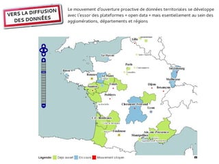 Le mouvement d'ouverture proactive de données territoriales se développe
           FUSION
VERS LA DIF         avec l'essor des plateformes « open data » mais esentiellement au sein des
             ES
  DES DONNÉ         agglomérations, départements et régions
 