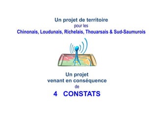 Un projet
venant en conséquence
de
4 CONSTATS
Un projet de territoire
pour les
Chinonais, Loudunais, Richelais, Thouarsais & Sud-Saumurois
 