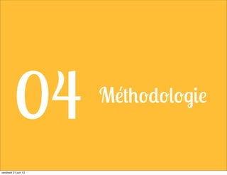 Méthodologie
04
vendredi 21 juin 13
 