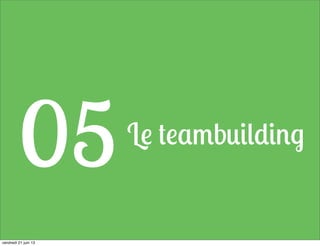 Le teambuilding
05
vendredi 21 juin 13
 