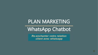 PLAN MARKETING
WhatsApp Chatbot
Re-enchanter votre relation
client avec whatsapp
 