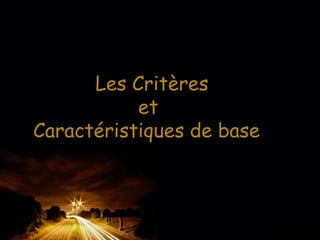 Page 6
Les Critères
et
Caractéristiques de base
 