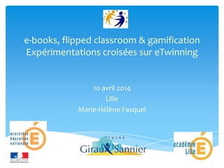 e-books, flipped classroom & gamification
Expérimentations croisées sur eTwinning
10 avril 2014
Lille
Marie-Hélène Fasquel
 