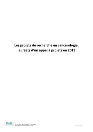 Cancéropôle Lyon Auvergne Rhône-Alpes
http://www.canceropole-clara.com 23 avril 2014
Les projets de recherche en cancérologie,
lauréats d’un appel à projets en 2013
 