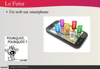 nAcademy  Le 4 juin 2015 Neuros ­ 
Le Futur
● Un web sur smartphone
 