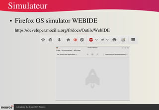 nAcademy  Le 4 juin 2015 Neuros ­ 
Simulateur
● Firefox OS simulator WEBIDE
https://developer.mozilla.org/fr/docs/Outils/WebIDE
 