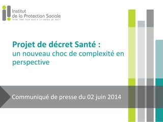 Projet de décret Santé :
un nouveau choc de complexité en
perspective
Communiqué de presse du 02 juin 2014
 