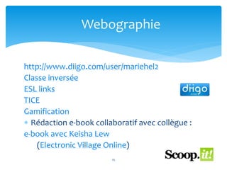 http://www.diigo.com/user/mariehel2
Classe inversée
ESL links
TICE
Gamification
 Rédaction e-book collaboratif avec collègue :
e-book avec Keisha Lew
(Electronic Village Online)
25
Webographie
 