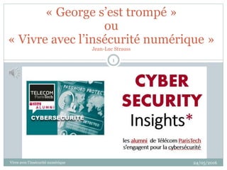 « George s’est trompé »
ou
« Vivre avec l’insécurité numérique »
Jean-Luc Strauss
1
24/05/2016Vivre avec l’insécurité numérique
 