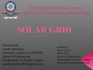 Presented By
Sarath surendran
University register no-12027059
School of Engineering
Mookambika Technical Campus
sarathsurendran503@gmail.com
Guided by
Prof.Ajal.A.J
HOD- ECE
School of Engineering,
Mookambika Technical Campus
Mail: professorajal@gmail.com
 
