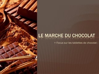 LE MARCHE DU CHOCOLAT
     + Focus sur les tablettes de chocolat :
 