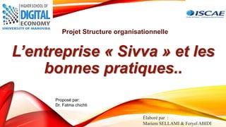 L’entreprise « Sivva » et les
bonnes pratiques..
Projet Structure organisationnelle
Élaboré par :
Mariem SELLAMI & Feryel ABIDI
Proposé par:
Dr. Fatma chichti
 