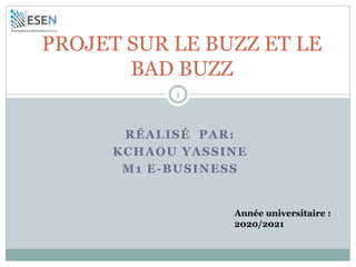 PROJET SUR LE BUZZ ET LE
BAD BUZZ
Année universitaire :
2020/2021
RÉALISÉ PAR:
KCHAOU YASSINE
M1 E-BUSINESS
1
 