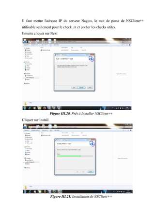 Il faut mettre l'adresse IP du serveur Nagios, le mot de passe de NSClient++
utilisable seulement pour le check_nt et cocher les checks utiles.
Ensuite cliquer sur Next
Figure III.20. Prêt à Installer NSClient++
Cliquer sur Install
Figure III.21. Installation de NSClient++
 