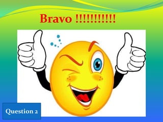 Bravo !!!!!!!!!!!

Question 2

 
