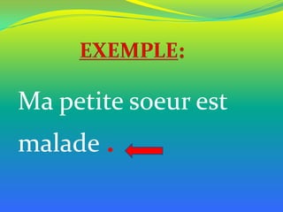 Ma petite soeur est
malade .

 