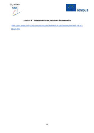 31
Annexe 4 : Présentations et photos de la formation
https://sites.google.com/a/uhp.ac.ma/mission/Documentation-et-Mediatheque/formation-auf-18---
22-juin-2013
 