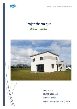 Projet thermique
Maison passive
BADI Houda
CELESTIN Ebinauld
RAMIN Samadi
Année universitaire :2018/2019
Master 2 génie civil et maitrise de projet
 