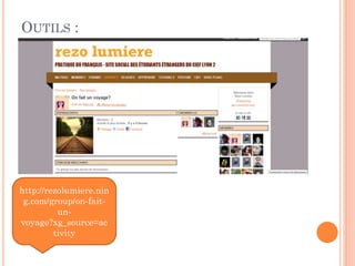 OUTILS :

http://rezolumiere.nin
g.com/group/on-faitunvoyage?xg_source=ac
tivity

 