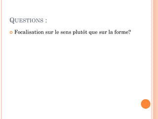 QUESTIONS :


Focalisation sur le sens plutôt que sur la forme?

 