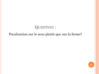 QUESTION :
Focalisation sur le sens plutôt que sur la forme?

20

 