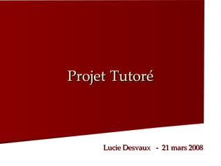 Projet   Tutoré Lucie Desvaux  -  21 mars 2008 