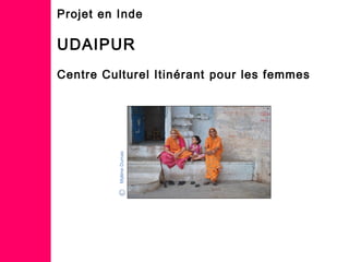 Projet en Inde
UDAIPUR
Centre Culturel Itinérant pour les femmes
MylèneDumas
 